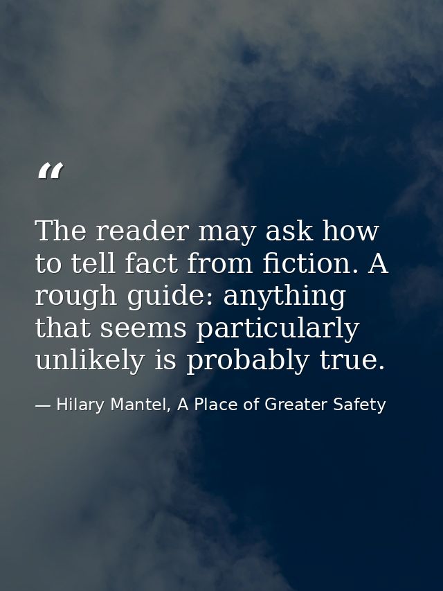 The reader may ask how to tell fact from fiction. A rough guide: anything that seems particularly unlikely is probably t — Hilary Mantel, A Place of Greater Safety