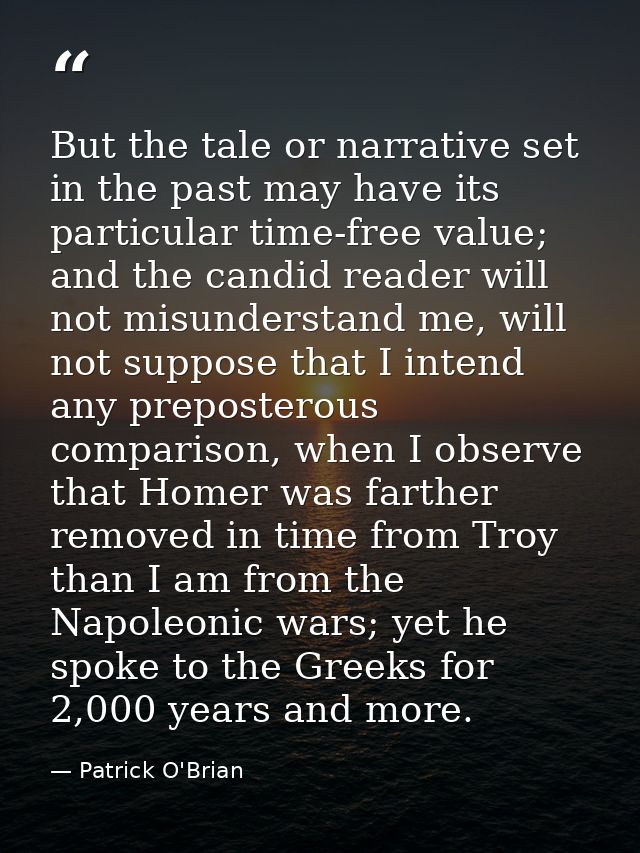 But the tale or narrative set in the past may have its particular time-free value; and the candid reader will not misund — Patrick O'Brian