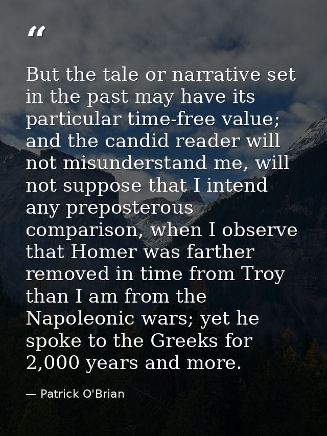 But the tale or narrative set in the past may have its particular time-free value; and the candid reader will not misund — Patrick O'Brian