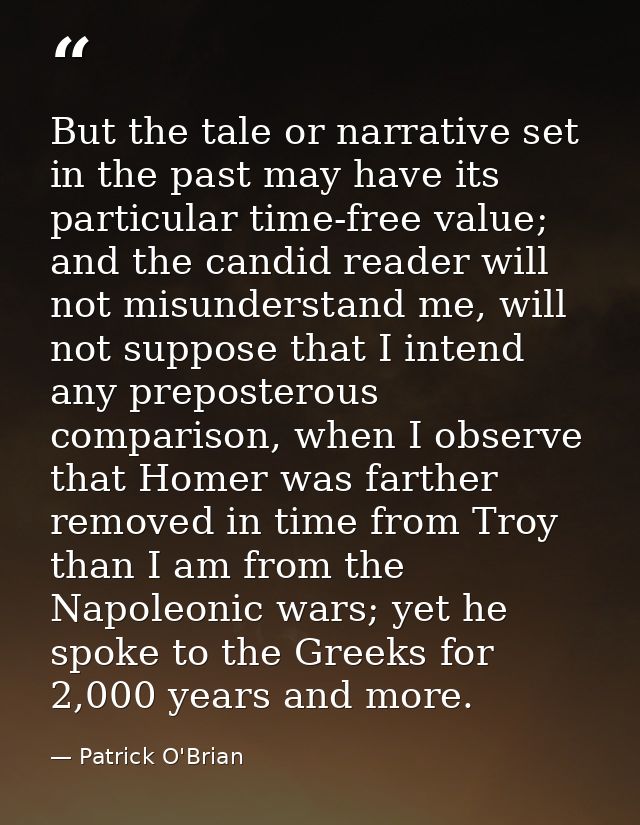 But the tale or narrative set in the past may have its particular time-free value; and the candid reader will not misund — Patrick O'Brian