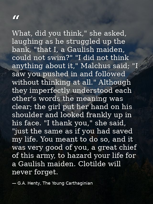 What, did you think," she asked, laughing as he struggled up the bank, "that I, a Gaulish maiden, could not swim?" "I di — G.A. Henty, The Young Carthaginian