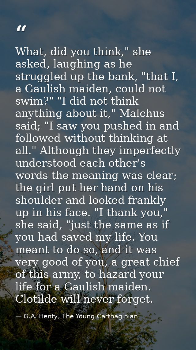 What, did you think," she asked, laughing as he struggled up the bank, "that I, a Gaulish maiden, could not swim?" "I di — G.A. Henty, The Young Carthaginian