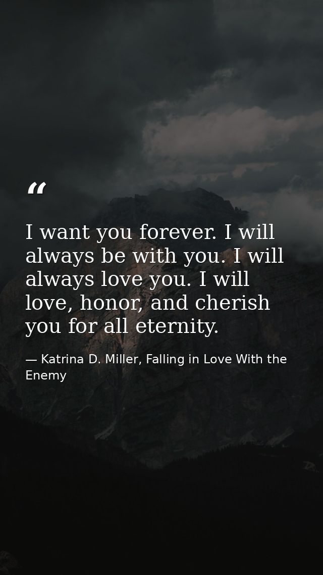 I want you forever. I will always be with you. I will always love you. I will love, honor, and cherish you for all etern — Katrina D. Miller, Falling in Love With the Enemy