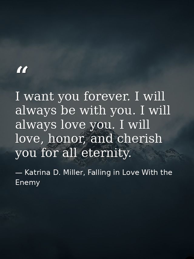 I want you forever. I will always be with you. I will always love you. I will love, honor, and cherish you for all etern — Katrina D. Miller, Falling in Love With the Enemy