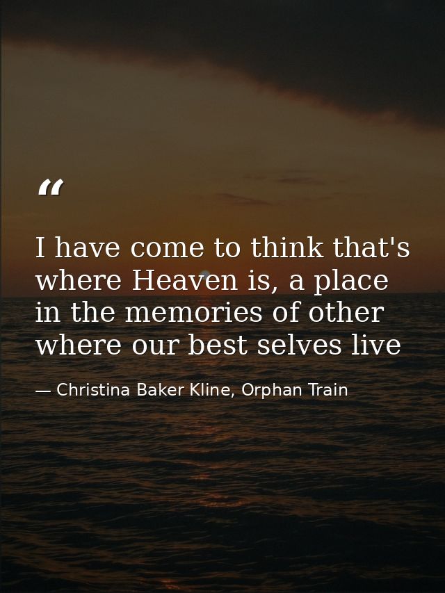 I have come to think that's where Heaven is, a place in the memories of other where our best selves live — Christina Baker Kline, Orphan Train