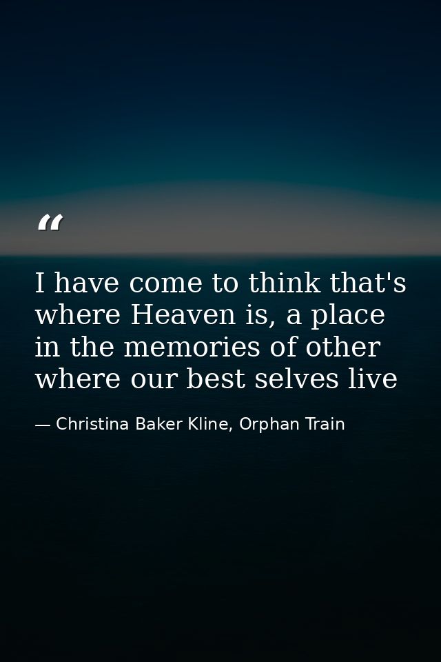 I have come to think that's where Heaven is, a place in the memories of other where our best selves live — Christina Baker Kline, Orphan Train