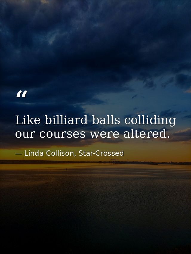 Like billiard balls colliding our courses were altered. — Linda Collison, Star-Crossed