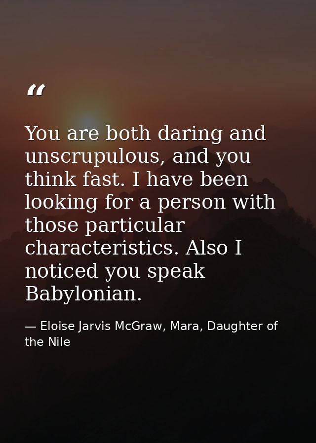 You are both daring and unscrupulous, and you think fast. I have been looking for a person with those particular charact — Eloise Jarvis McGraw, Mara, Daughter of the Nile