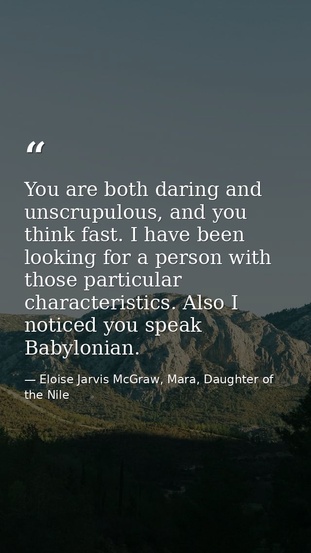You are both daring and unscrupulous, and you think fast. I have been looking for a person with those particular charact — Eloise Jarvis McGraw, Mara, Daughter of the Nile