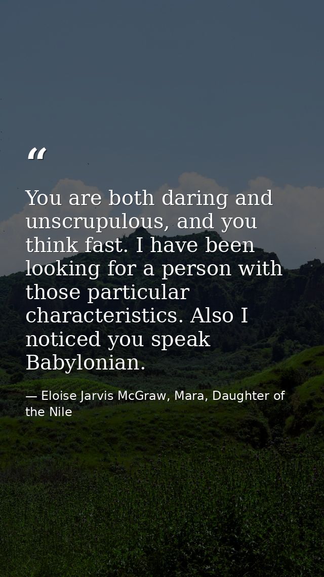 You are both daring and unscrupulous, and you think fast. I have been looking for a person with those particular charact — Eloise Jarvis McGraw, Mara, Daughter of the Nile
