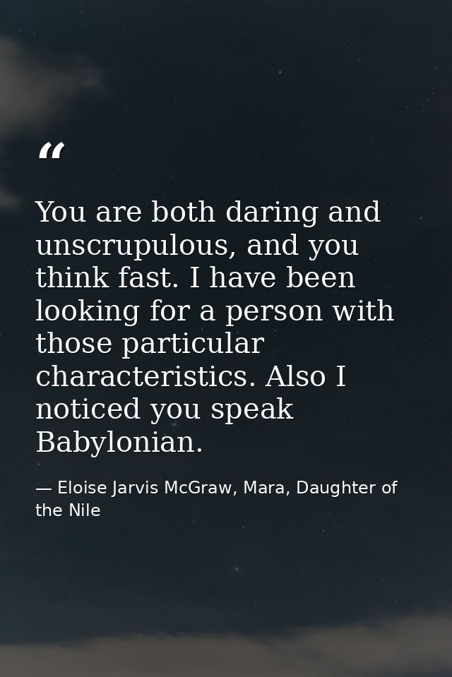 You are both daring and unscrupulous, and you think fast. I have been looking for a person with those particular charact — Eloise Jarvis McGraw, Mara, Daughter of the Nile