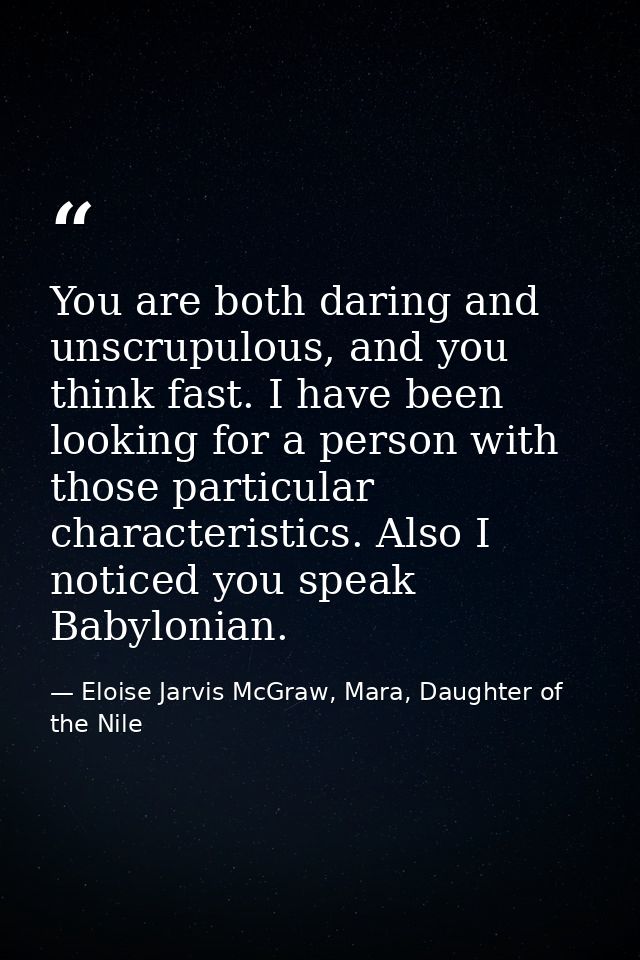 You are both daring and unscrupulous, and you think fast. I have been looking for a person with those particular charact — Eloise Jarvis McGraw, Mara, Daughter of the Nile