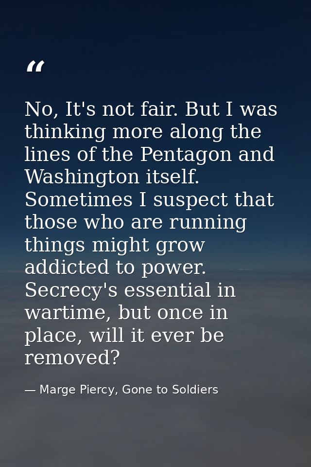 No, It's not fair. But I was thinking more along the lines of the Pentagon and Washington itself. Sometimes I suspect th — Marge Piercy, Gone to Soldiers