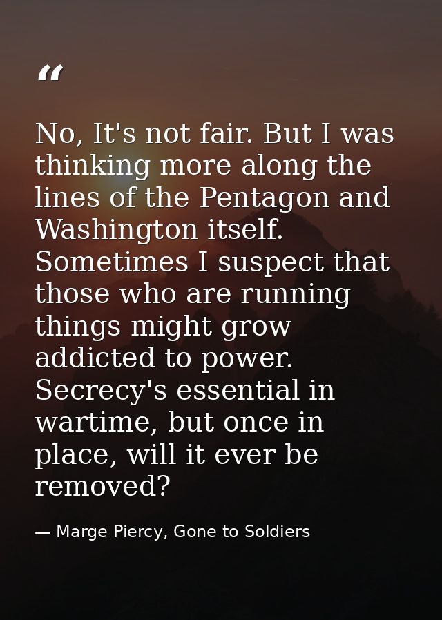 No, It's not fair. But I was thinking more along the lines of the Pentagon and Washington itself. Sometimes I suspect th — Marge Piercy, Gone to Soldiers