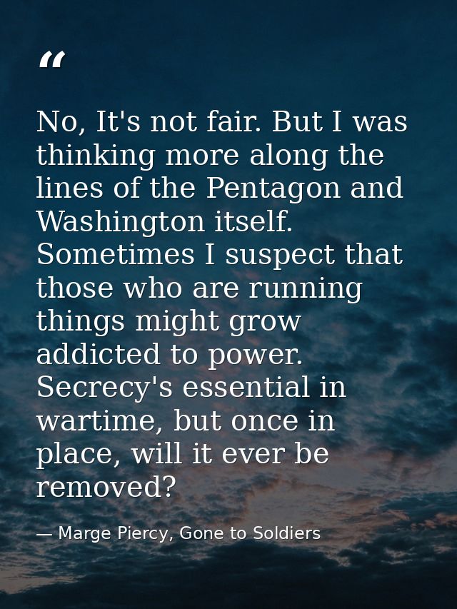 No, It's not fair. But I was thinking more along the lines of the Pentagon and Washington itself. Sometimes I suspect th — Marge Piercy, Gone to Soldiers
