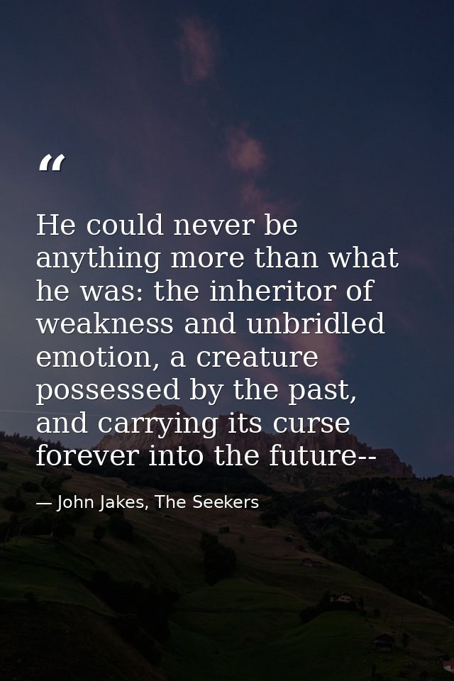He could never be anything more than what he was: the inheritor of weakness and unbridled emotion, a creature possessed  — John Jakes, The Seekers