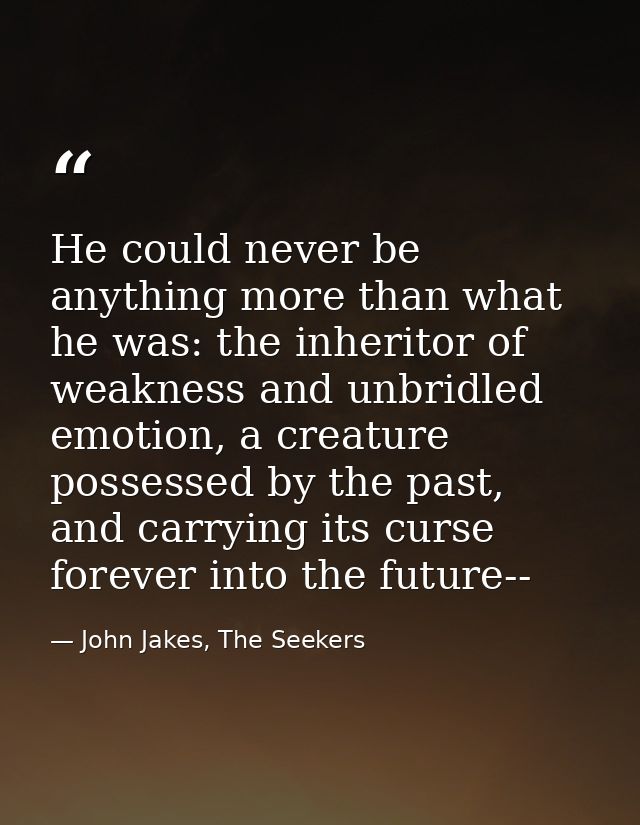 He could never be anything more than what he was: the inheritor of weakness and unbridled emotion, a creature possessed  — John Jakes, The Seekers