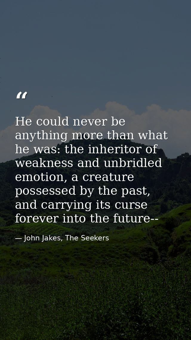 He could never be anything more than what he was: the inheritor of weakness and unbridled emotion, a creature possessed  — John Jakes, The Seekers