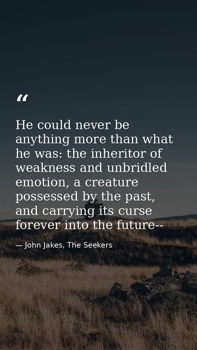 He could never be anything more than what he was: the inheritor of weakness and unbridled emotion, a creature possessed  — John Jakes, The Seekers