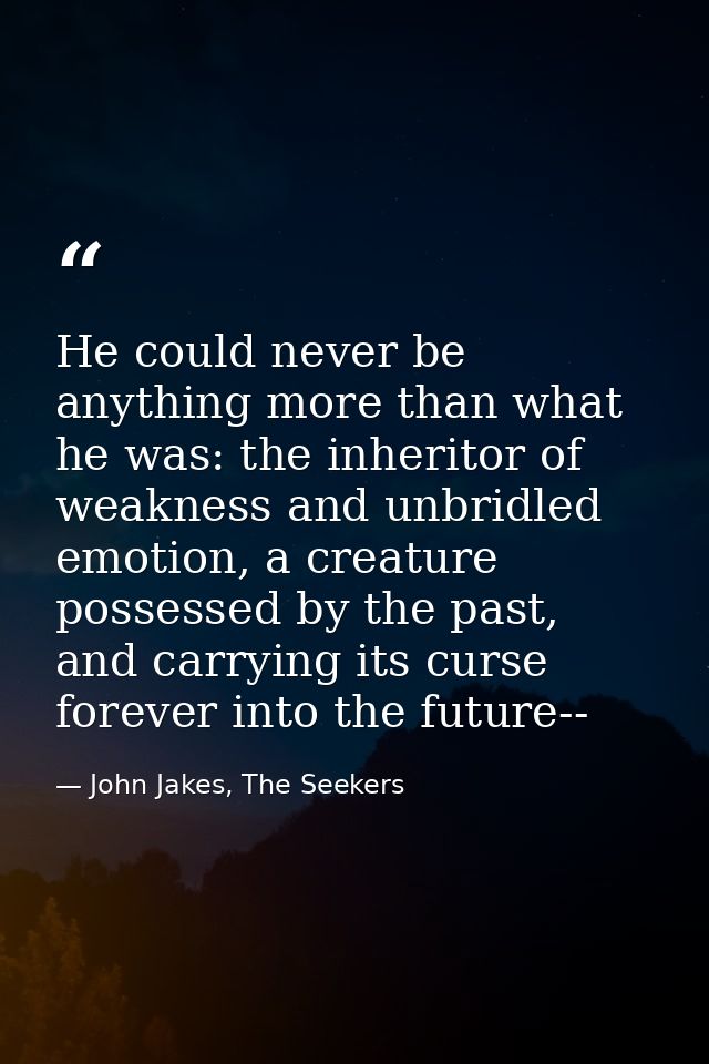 He could never be anything more than what he was: the inheritor of weakness and unbridled emotion, a creature possessed  — John Jakes, The Seekers