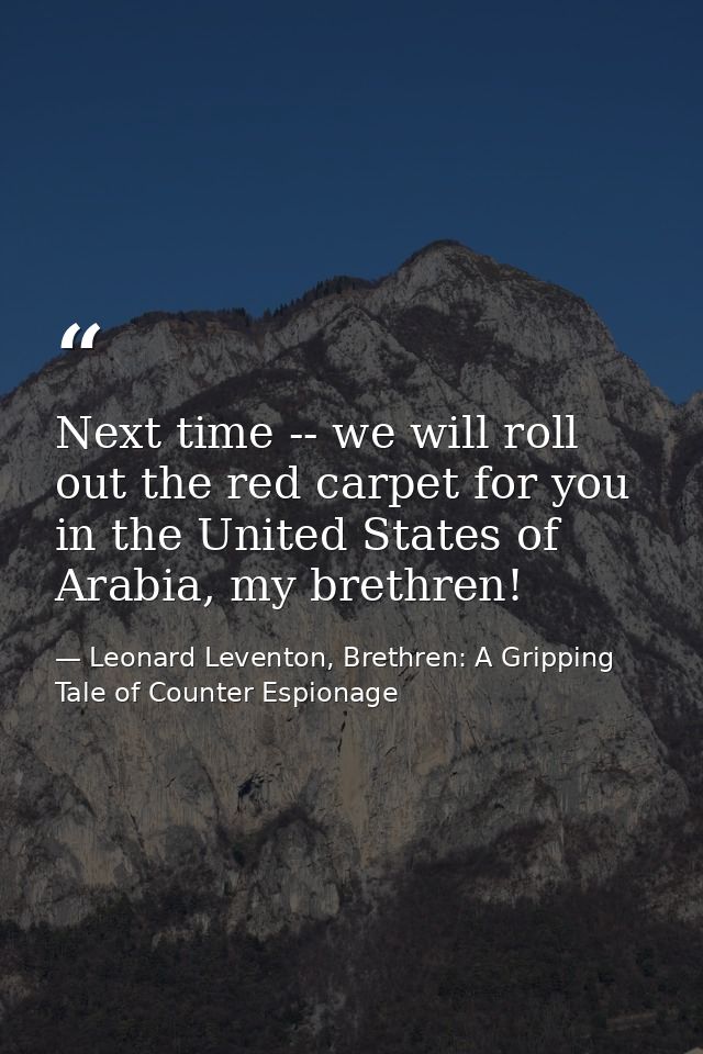 Next time -- we will roll out the red carpet for you in the United States of Arabia, my brethren! — Leonard Leventon, Brethren: A Gripping Tale of Counter Espionage