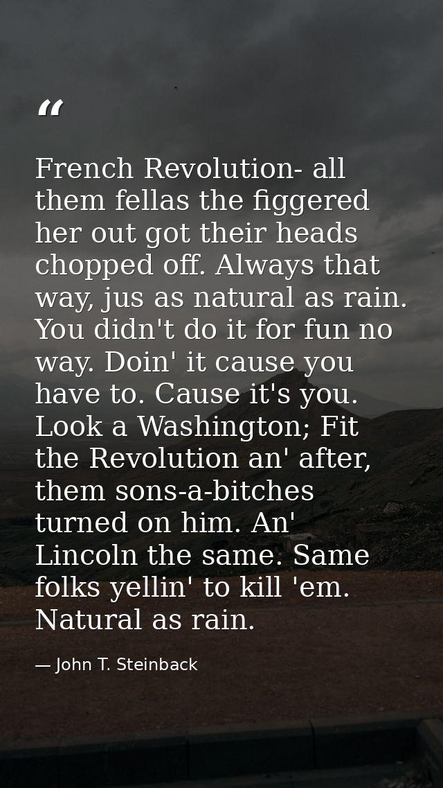French Revolution- all them fellas the figgered her out got their heads chopped off. Always that way, jus as natural as  — John T. Steinback