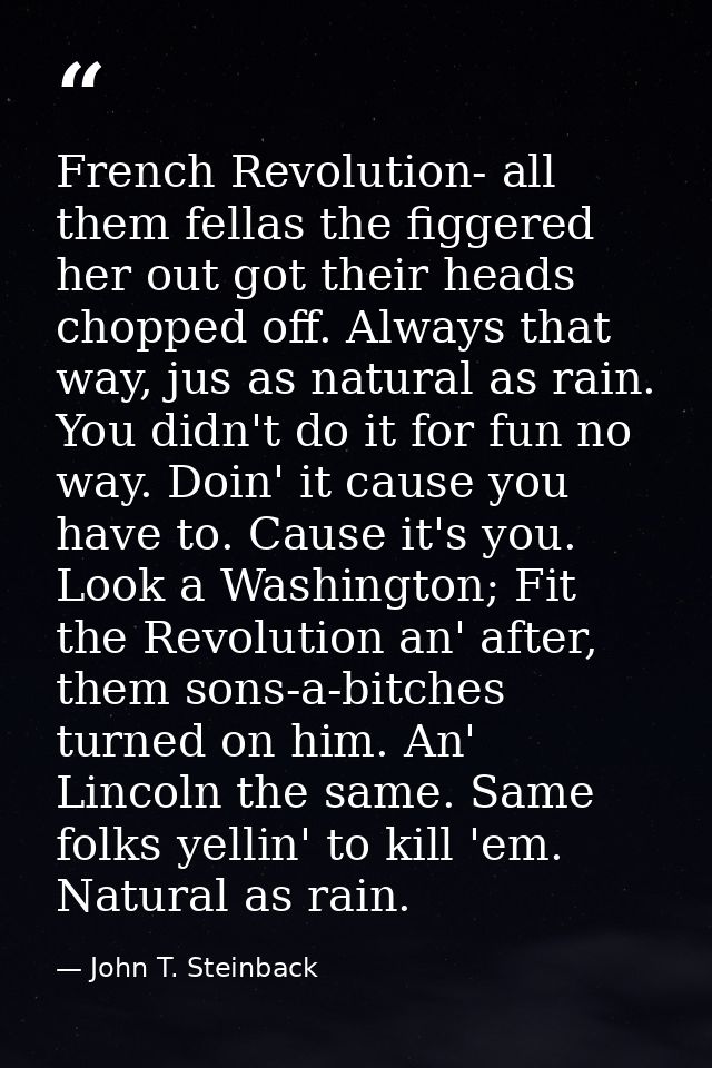 French Revolution- all them fellas the figgered her out got their heads chopped off. Always that way, jus as natural as  — John T. Steinback