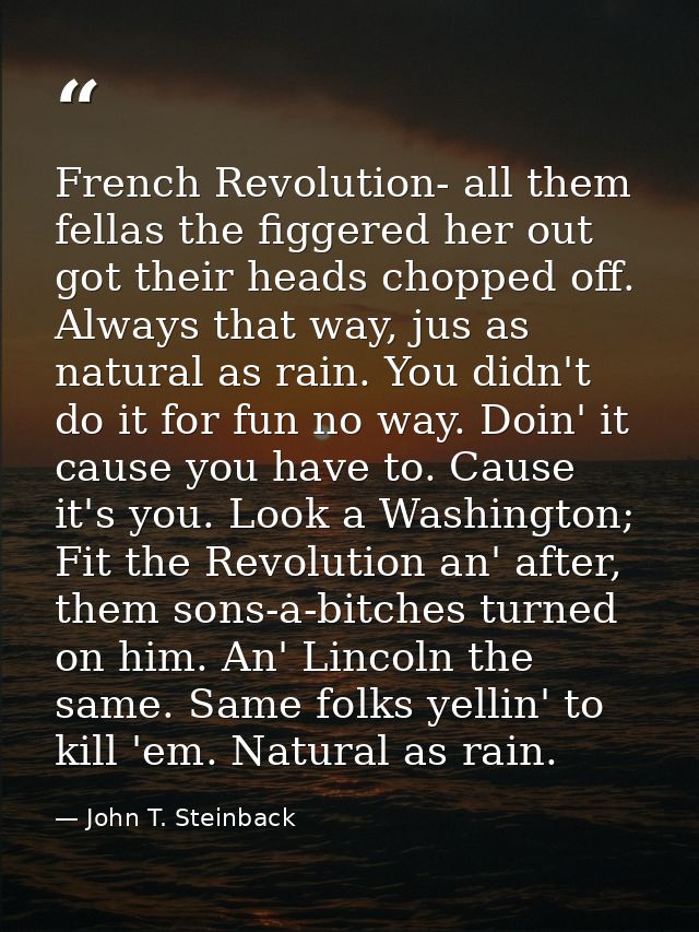 French Revolution- all them fellas the figgered her out got their heads chopped off. Always that way, jus as natural as  — John T. Steinback
