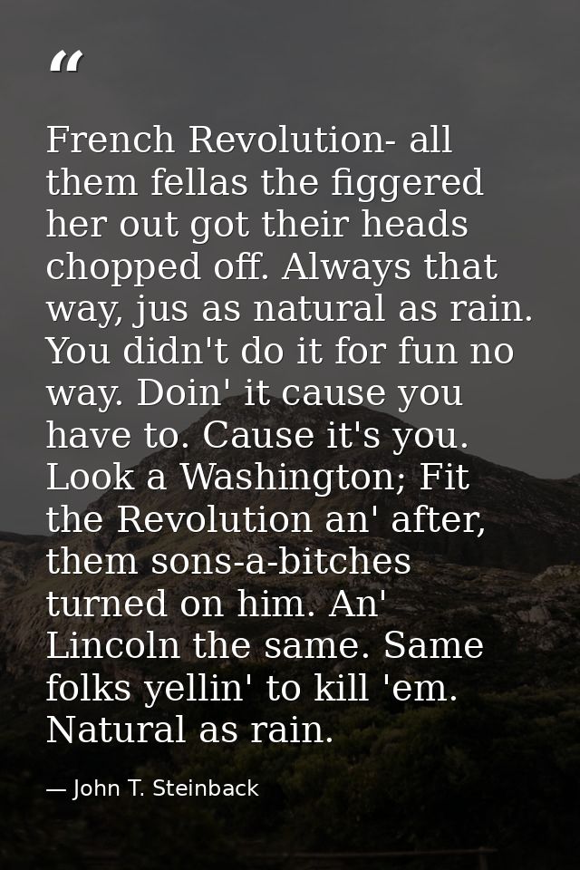 French Revolution- all them fellas the figgered her out got their heads chopped off. Always that way, jus as natural as  — John T. Steinback