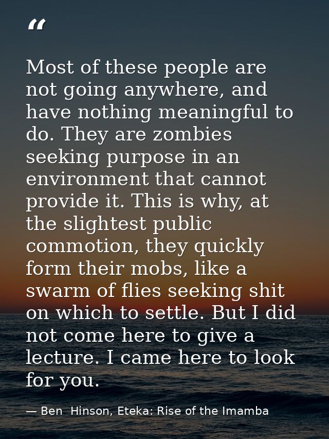 Most of these people are not going anywhere, and have nothing meaningful to do. They are zombies seeking purpose in an e — Ben  Hinson, Eteka: Rise of the Imamba