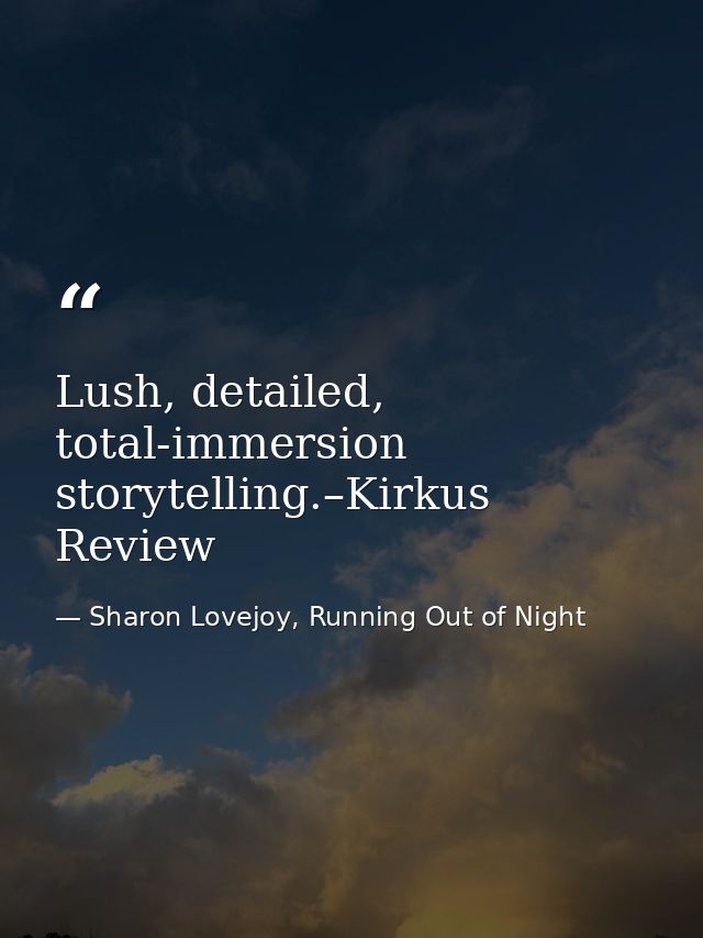 Lush, detailed, total-immersion storytelling.–Kirkus Review — Sharon Lovejoy, Running Out of Night