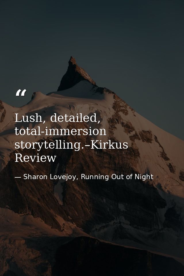 Lush, detailed, total-immersion storytelling.–Kirkus Review — Sharon Lovejoy, Running Out of Night