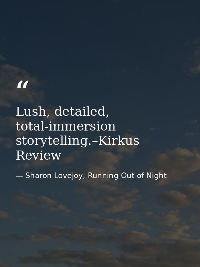 Lush, detailed, total-immersion storytelling.–Kirkus Review — Sharon Lovejoy, Running Out of Night