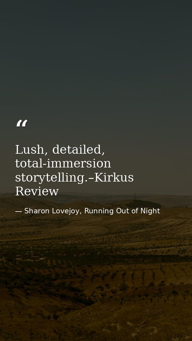 Lush, detailed, total-immersion storytelling.–Kirkus Review — Sharon Lovejoy, Running Out of Night