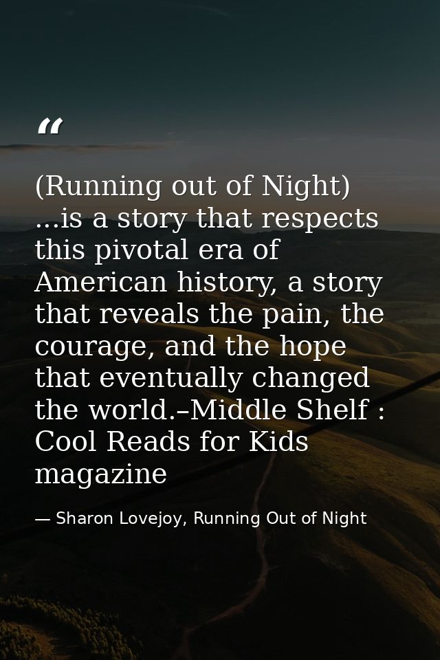 (Running out of Night) ...is a story that respects this pivotal era of American history, a story that reveals the pain,  — Sharon Lovejoy, Running Out of Night