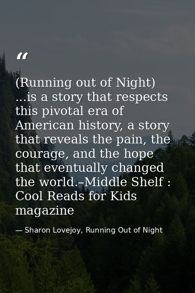 (Running out of Night) ...is a story that respects this pivotal era of American history, a story that reveals the pain,  — Sharon Lovejoy, Running Out of Night