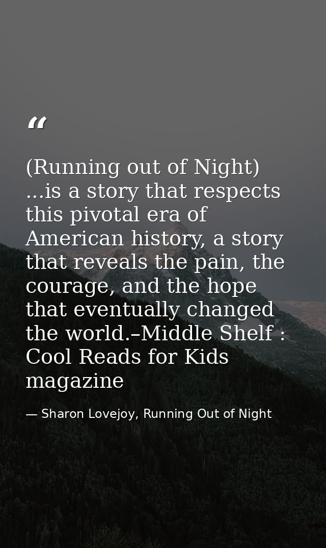 (Running out of Night) ...is a story that respects this pivotal era of American history, a story that reveals the pain,  — Sharon Lovejoy, Running Out of Night