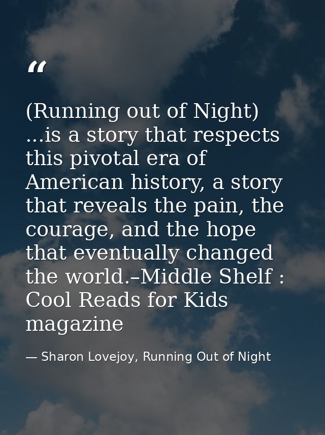 (Running out of Night) ...is a story that respects this pivotal era of American history, a story that reveals the pain,  — Sharon Lovejoy, Running Out of Night