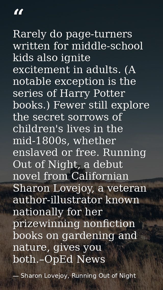 Rarely do page-turners written for middle-school kids also ignite excitement in adults. (A notable exception is the seri — Sharon Lovejoy, Running Out of Night