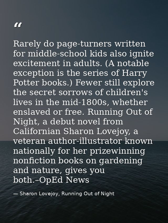 Rarely do page-turners written for middle-school kids also ignite excitement in adults. (A notable exception is the seri — Sharon Lovejoy, Running Out of Night
