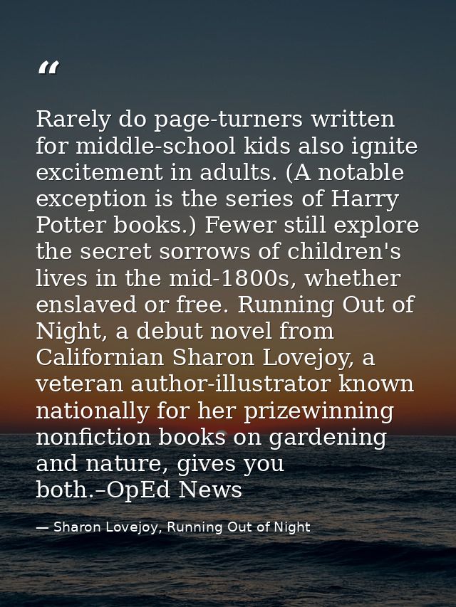Rarely do page-turners written for middle-school kids also ignite excitement in adults. (A notable exception is the seri — Sharon Lovejoy, Running Out of Night