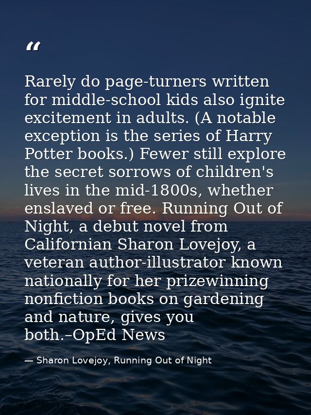 Rarely do page-turners written for middle-school kids also ignite excitement in adults. (A notable exception is the seri — Sharon Lovejoy, Running Out of Night