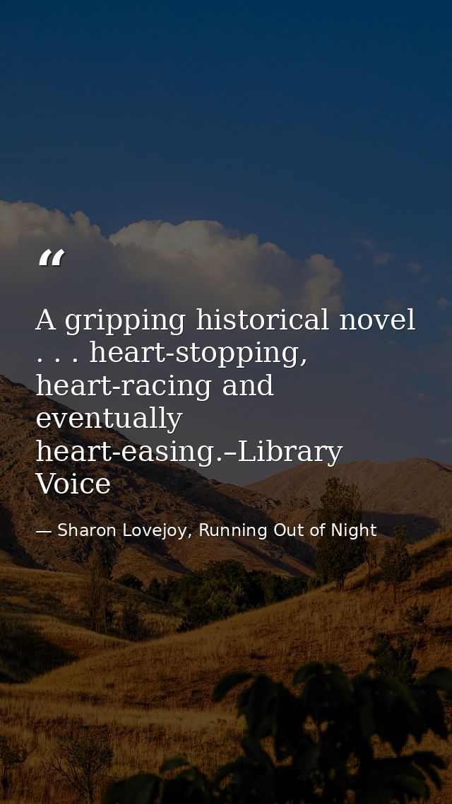 A gripping historical novel . . . heart-stopping, heart-racing and eventually heart-easing.–Library Voice — Sharon Lovejoy, Running Out of Night