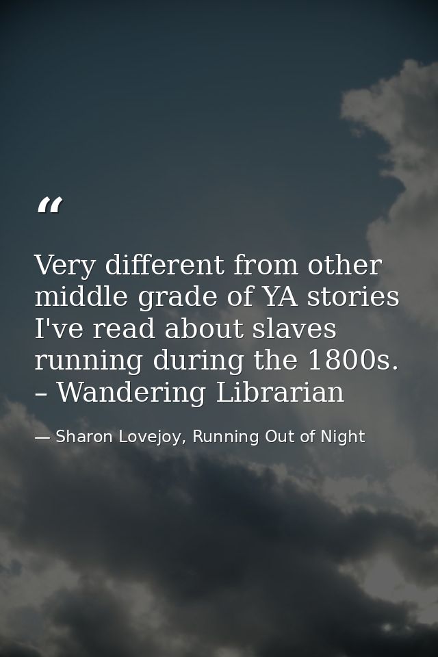 Very different from other middle grade of YA stories I've read about slaves running during the 1800s. – Wandering Librar — Sharon Lovejoy, Running Out of Night