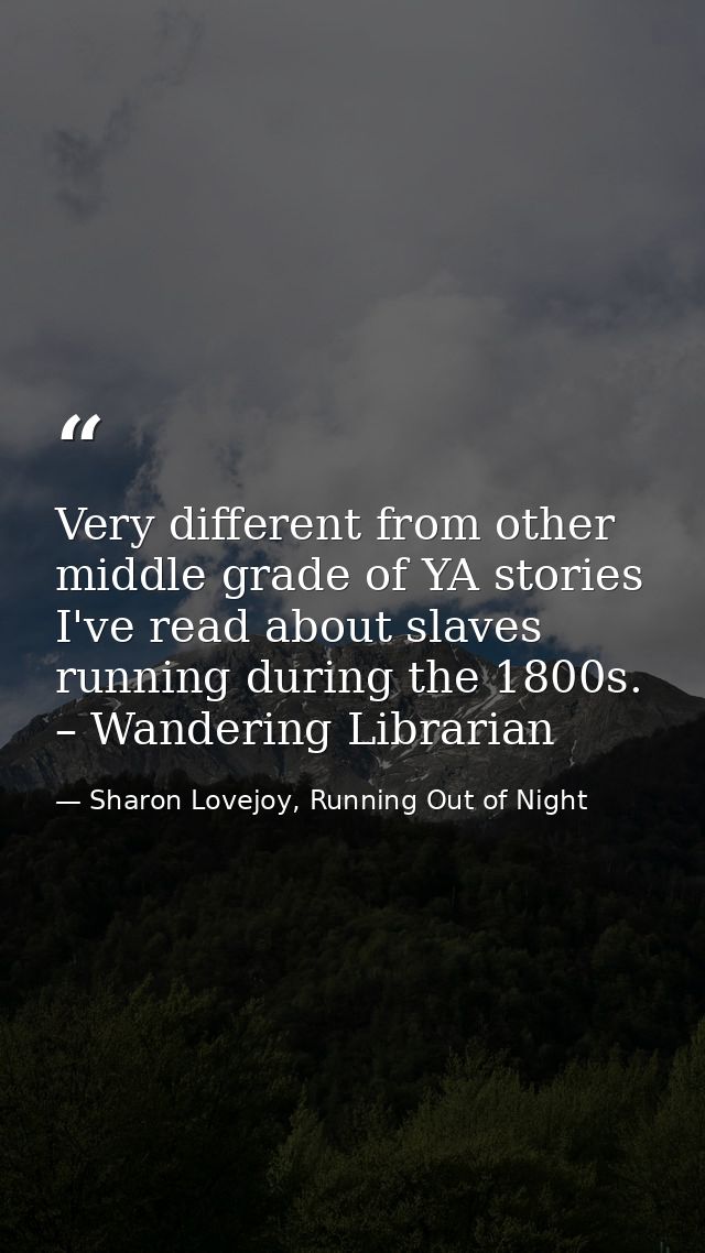 Very different from other middle grade of YA stories I've read about slaves running during the 1800s. – Wandering Librar — Sharon Lovejoy, Running Out of Night