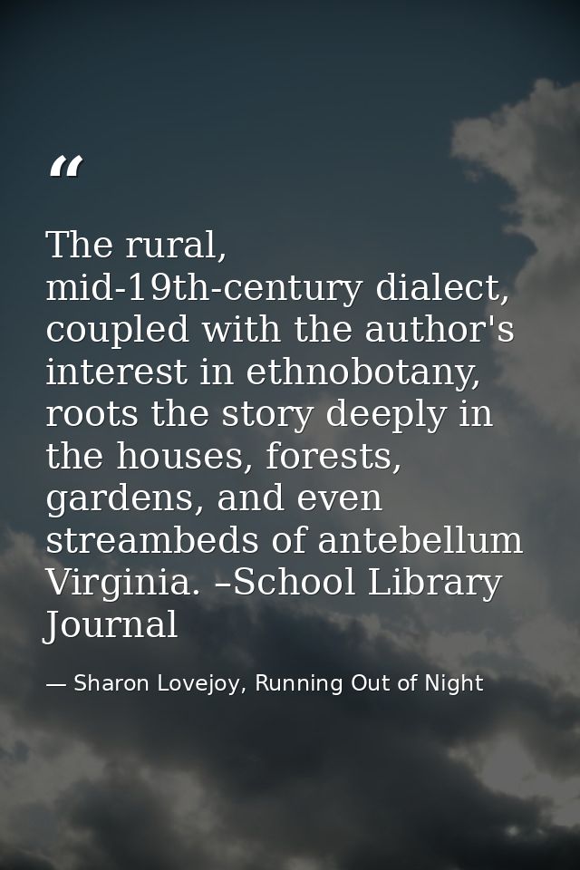 The rural, mid-19th-century dialect, coupled with the author's interest in ethnobotany, roots the story deeply in the ho — Sharon Lovejoy, Running Out of Night