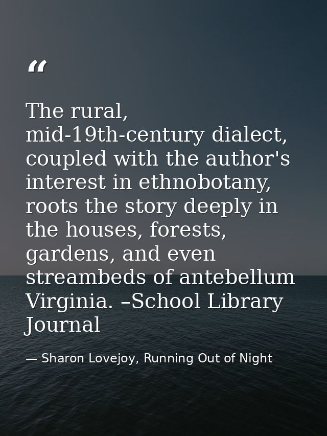 The rural, mid-19th-century dialect, coupled with the author's interest in ethnobotany, roots the story deeply in the ho — Sharon Lovejoy, Running Out of Night