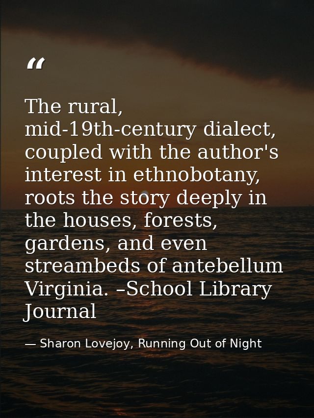 The rural, mid-19th-century dialect, coupled with the author's interest in ethnobotany, roots the story deeply in the ho — Sharon Lovejoy, Running Out of Night