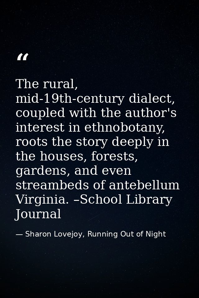 The rural, mid-19th-century dialect, coupled with the author's interest in ethnobotany, roots the story deeply in the ho — Sharon Lovejoy, Running Out of Night