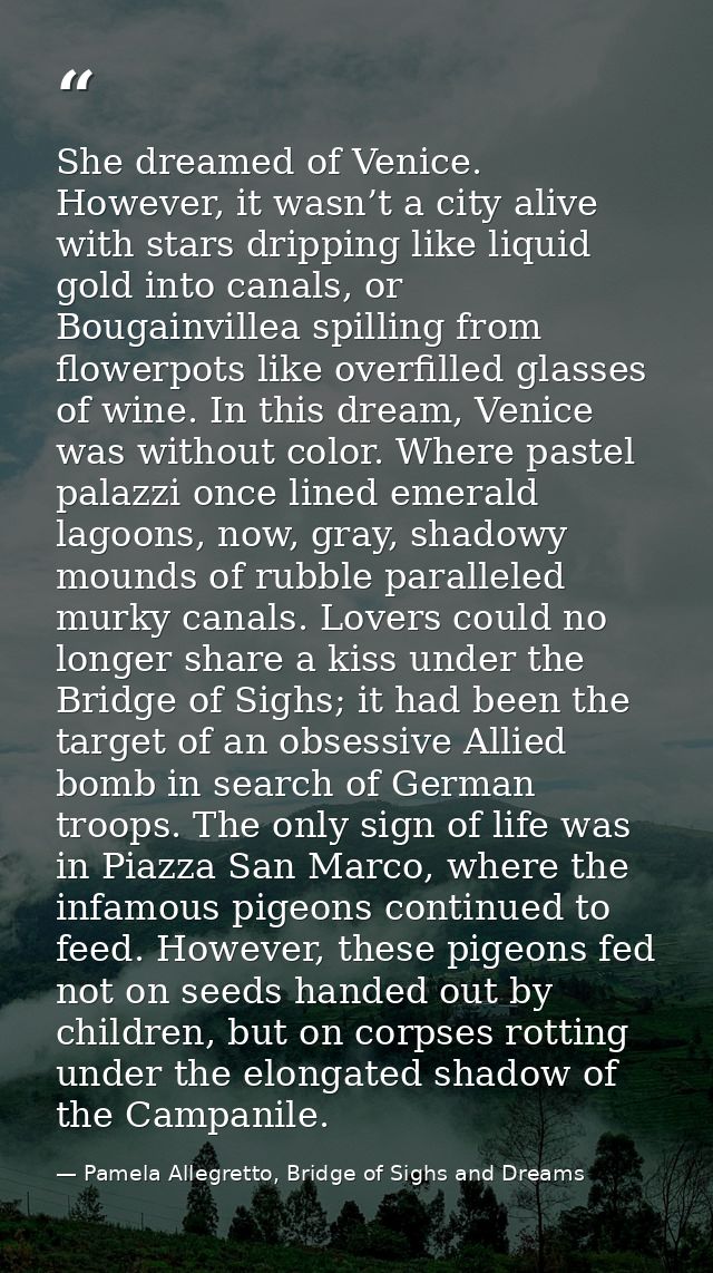 She dreamed of Venice. However, it wasn’t a city alive with stars dripping like liquid gold into canals, or Bougainville — Pamela Allegretto, Bridge of Sighs and Dreams